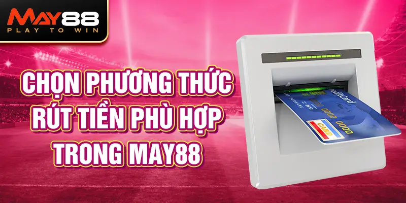 Chọn phương thức rút tiền phù hợp trong may88