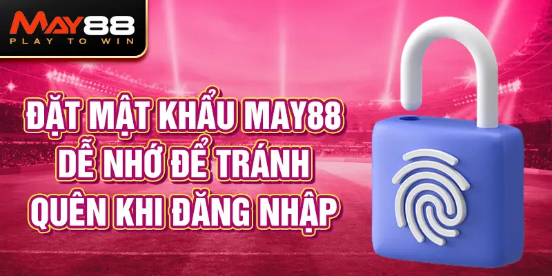 Để tránh quên mật khẩu MAY88 cần đặt mật khẩu dễ nhớ