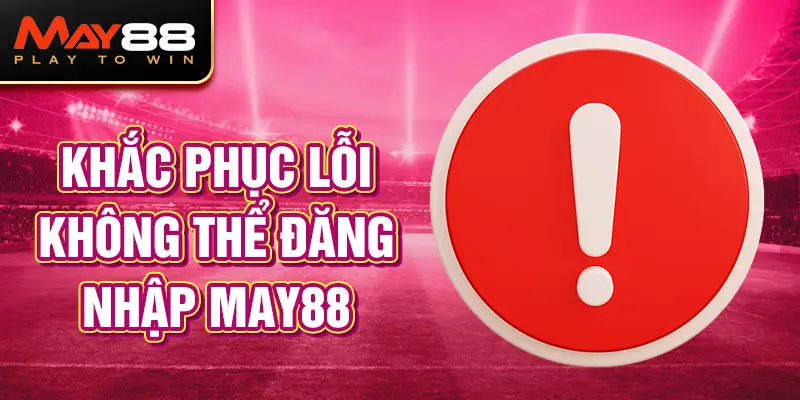 Khắc phục lỗi không thể đăng nhập MAY88