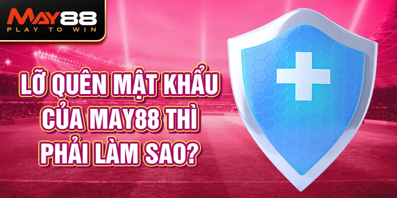 Lỡ quên mật khẩu MAY88 thì phải làm sao?