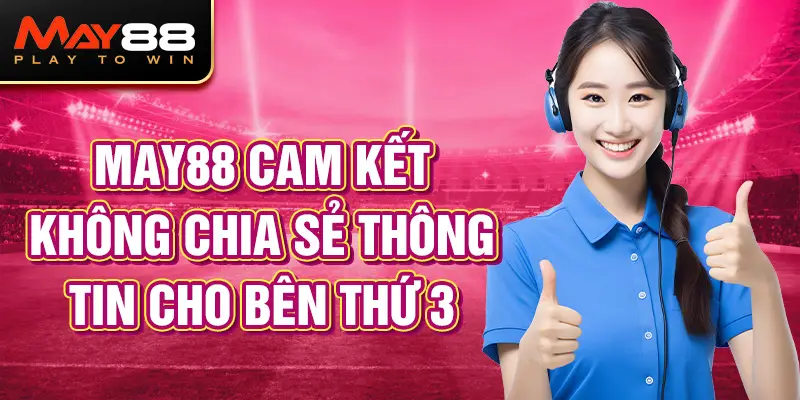 Chính sách bảo mật MAY88 cam kết không chia sẻ thông tin cho bên thứ 3.