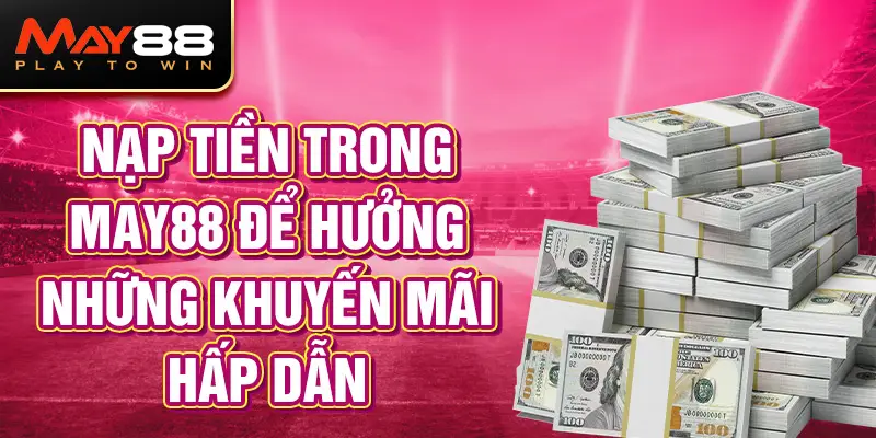 Nạp tiền trong may88 để hưởng những khuyến mãi hấp dẫn.