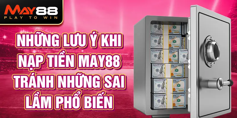 Những lưu ý khi nạp tiền MAY88 tránh những sai lầm phổ biến