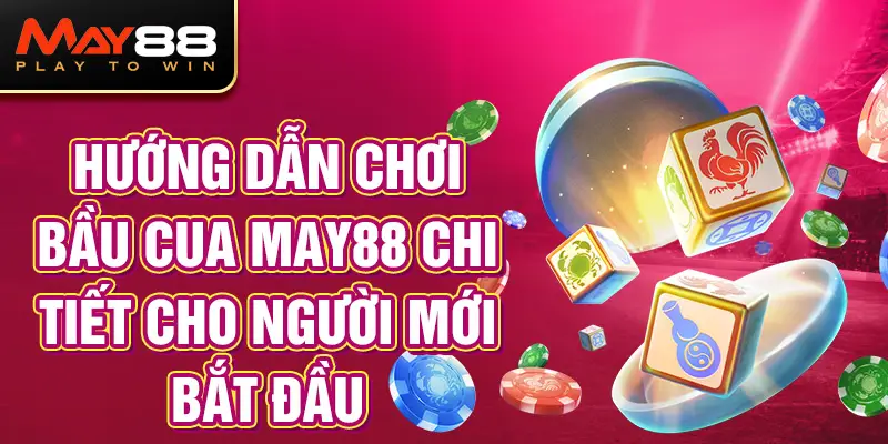 Hướng Dẫn Chơi Bầu Cua MAY88 Chi Tiết Cho Người Mới Bắt Đầu