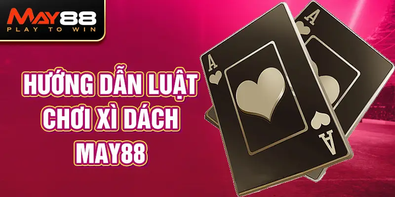 Hướng dẫn luật chơi Xì dách MAY88