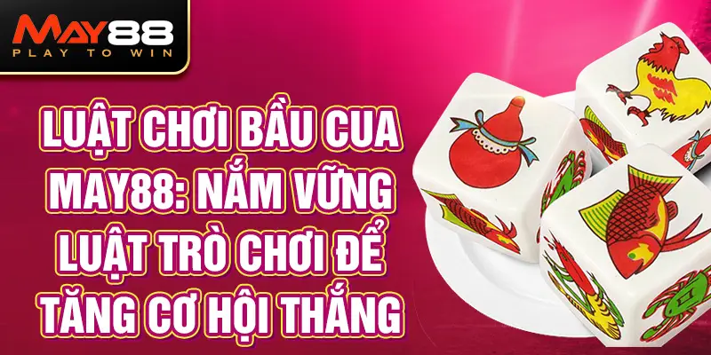 Luật Chơi Bầu Cua MAY88: Nắm Vững Luật Trò Chơi Để Tăng Cơ Hội Thắng