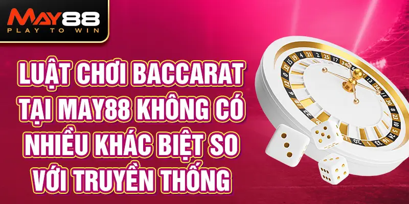 Luật chơi Baccarat MAY88 không có nhiều khác biệt so với truyền thống