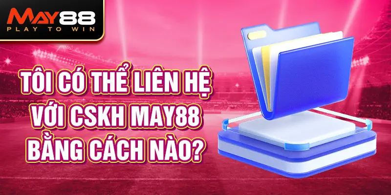 Tôi có thể liên hệ với CSKH May88 bằng cách nào?