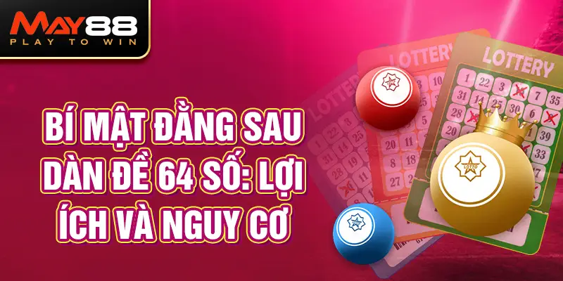 Bí mật đằng sau dàn đề 64 số: Lợi ích và nguy cơ