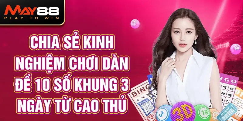 Chia sẻ kinh nghiệm chơi dàn đề 10 số khung 3 ngày từ cao thủ