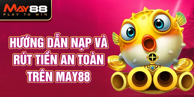 Hướng Dẫn Nạp Và Rút Tiền An Toàn Trên MAY88