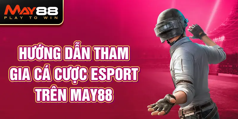 Hướng dẫn tham gia cá cược Esport trên MAY88