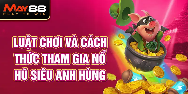 Luật Chơi Và Cách Thức Tham Gia Nổ Hũ Siêu Anh Hùng