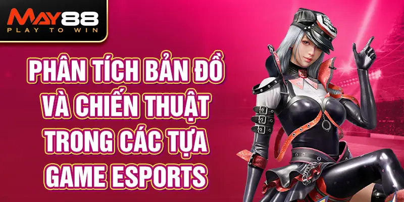 Phân tích bản đồ và chiến thuật trong các tựa game Esports