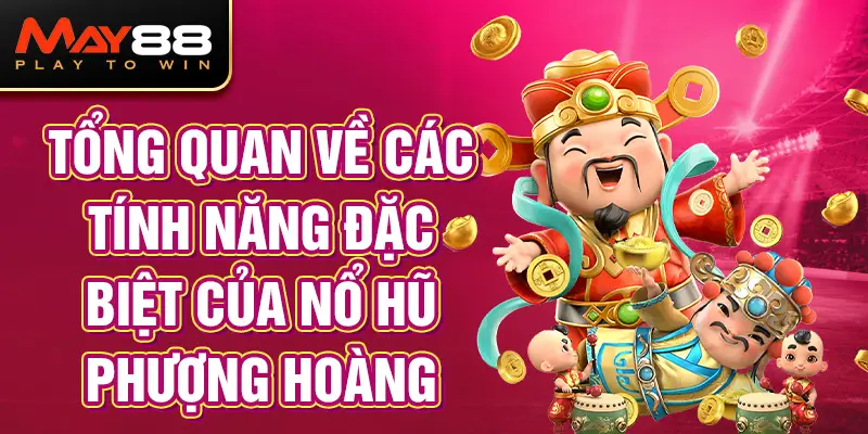 Tổng quan về các tính năng đặc biệt của Nổ Hũ Phượng Hoàng